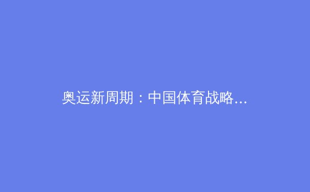 奥运新周期：中国体育战略转型与全民健身浪潮的深层共振 - 4
